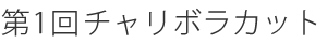 第1回チャリボラカット